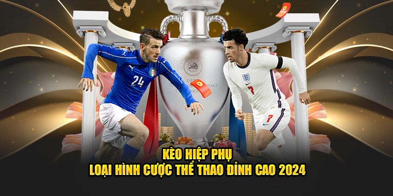 Kèo hiệp phụ loại hình cá cược đỉnh cao 2024