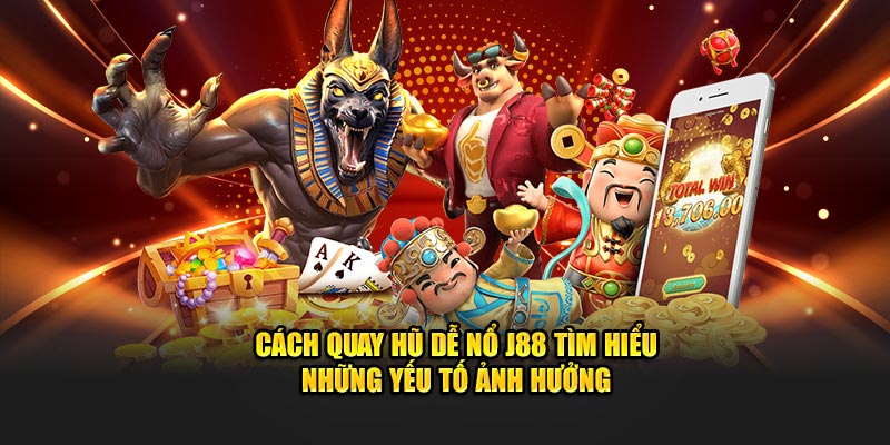 Cách quay hũ dễ nổ J88 tìm hiểu những yếu tố ảnh hưởng