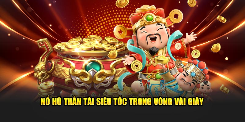 Nổ hũ Thần Tài siêu tốc trong vòng vài giây 